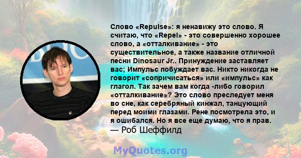 Слово «Repulse»: я ненавижу это слово. Я считаю, что «Repel» - это совершенно хорошее слово, а «отталкивание» - это существительное, а также название отличной песни Dinosaur Jr.. Принуждение заставляет вас; Импульс