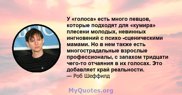 У «голоса» есть много певцов, которые подходят для «кумира» плесени молодых, невинных ингновений с психо -сценическими мамами. Но в нем также есть многострадальные взрослые профессионалы, с запахом тридцати чего-то