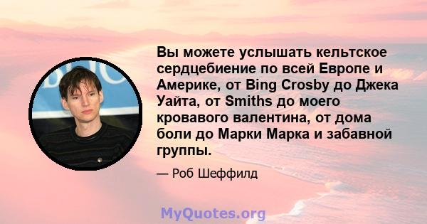 Вы можете услышать кельтское сердцебиение по всей Европе и Америке, от Bing Crosby до Джека Уайта, от Smiths до моего кровавого валентина, от дома боли до Марки Марка и забавной группы.