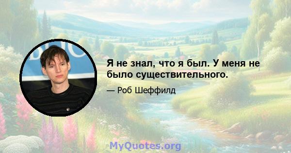 Я не знал, что я был. У меня не было существительного.