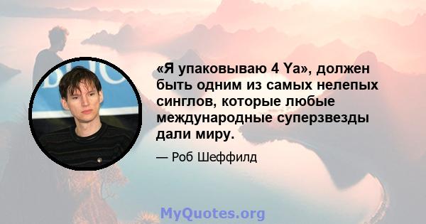 «Я упаковываю 4 Ya», должен быть одним из самых нелепых синглов, которые любые международные суперзвезды дали миру.