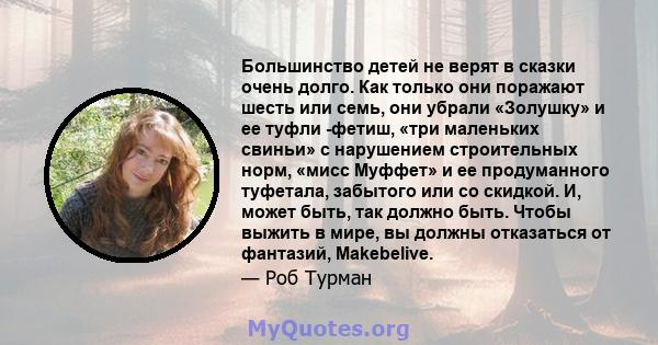 Большинство детей не верят в сказки очень долго. Как только они поражают шесть или семь, они убрали «Золушку» и ее туфли -фетиш, «три маленьких свиньи» с нарушением строительных норм, «мисс Муффет» и ее продуманного