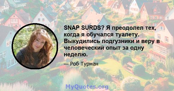 SNAP SURDS? Я преодолел тех, когда я обучался туалету. Выкудились подгузники и веру в человеческий опыт за одну неделю.