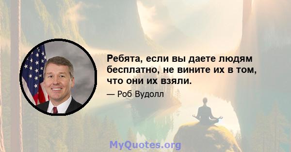 Ребята, если вы даете людям бесплатно, не вините их в том, что они их взяли.