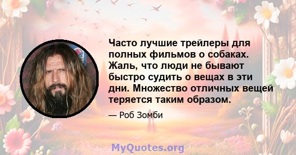 Часто лучшие трейлеры для полных фильмов о собаках. Жаль, что люди не бывают быстро судить о вещах в эти дни. Множество отличных вещей теряется таким образом.