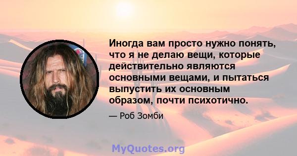 Иногда вам просто нужно понять, что я не делаю вещи, которые действительно являются основными вещами, и пытаться выпустить их основным образом, почти психотично.