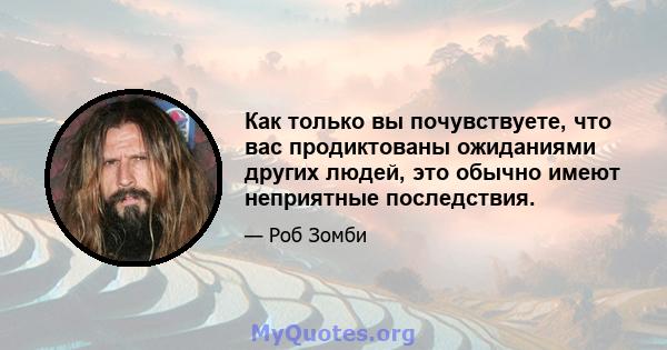 Как только вы почувствуете, что вас продиктованы ожиданиями других людей, это обычно имеют неприятные последствия.