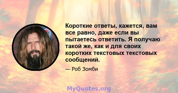 Короткие ответы, кажется, вам все равно, даже если вы пытаетесь ответить. Я получаю такой же, как и для своих коротких текстовых текстовых сообщений.