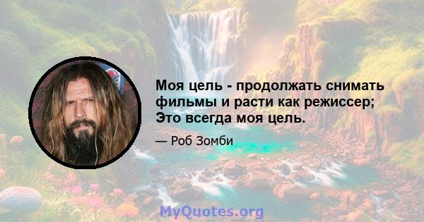 Моя цель - продолжать снимать фильмы и расти как режиссер; Это всегда моя цель.