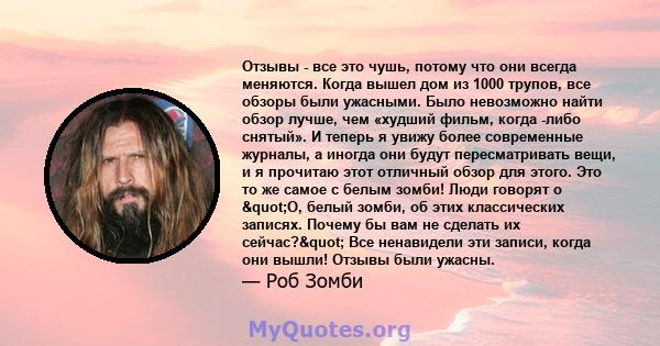 Отзывы - все это чушь, потому что они всегда меняются. Когда вышел дом из 1000 трупов, все обзоры были ужасными. Было невозможно найти обзор лучше, чем «худший фильм, когда -либо снятый». И теперь я увижу более