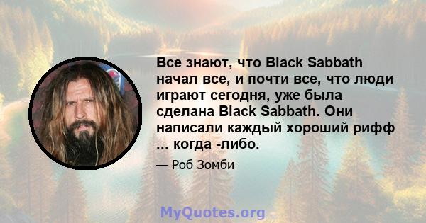 Все знают, что Black Sabbath начал все, и почти все, что люди играют сегодня, уже была сделана Black Sabbath. Они написали каждый хороший рифф ... когда -либо.