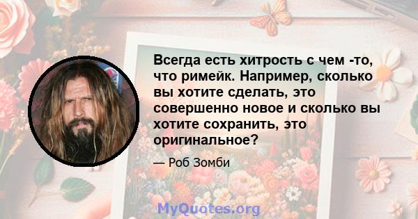 Всегда есть хитрость с чем -то, что римейк. Например, сколько вы хотите сделать, это совершенно новое и сколько вы хотите сохранить, это оригинальное?