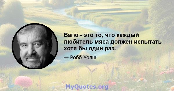 Вагю - это то, что каждый любитель мяса должен испытать хотя бы один раз.