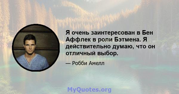 Я очень заинтересован в Бен Аффлек в роли Бэтмена. Я действительно думаю, что он отличный выбор.