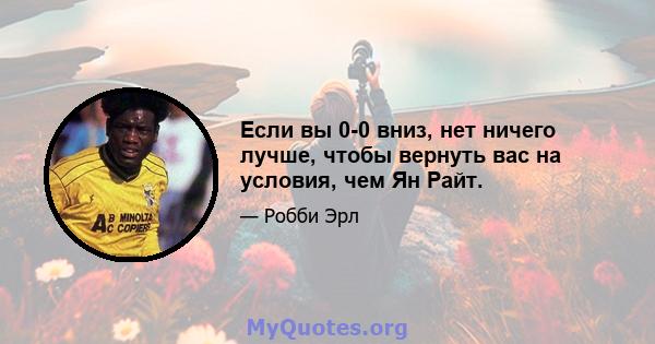 Если вы 0-0 вниз, нет ничего лучше, чтобы вернуть вас на условия, чем Ян Райт.