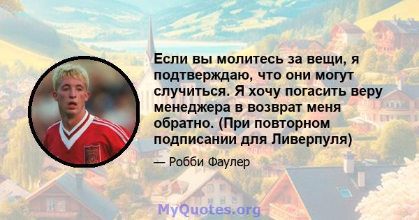 Если вы молитесь за вещи, я подтверждаю, что они могут случиться. Я хочу погасить веру менеджера в возврат меня обратно. (При повторном подписании для Ливерпуля)