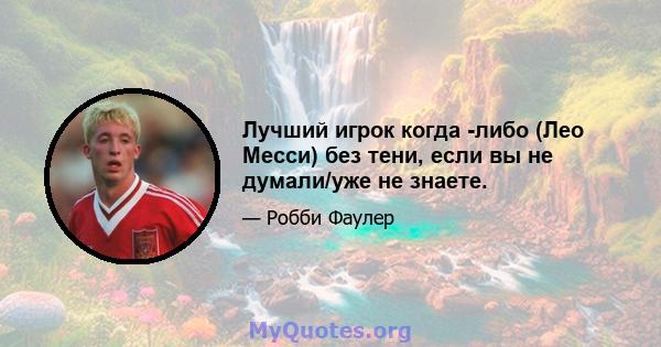 Лучший игрок когда -либо (Лео Месси) без тени, если вы не думали/уже не знаете.