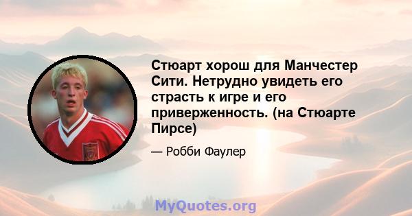 Стюарт хорош для Манчестер Сити. Нетрудно увидеть его страсть к игре и его приверженность. (на Стюарте Пирсе)