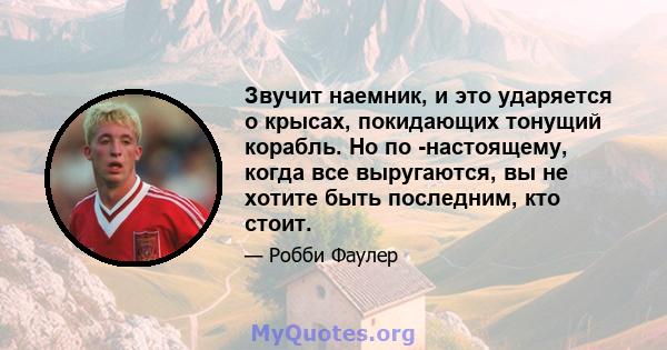 Звучит наемник, и это ударяется о крысах, покидающих тонущий корабль. Но по -настоящему, когда все выругаются, вы не хотите быть последним, кто стоит.