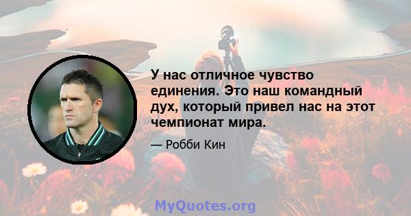 У нас отличное чувство единения. Это наш командный дух, который привел нас на этот чемпионат мира.