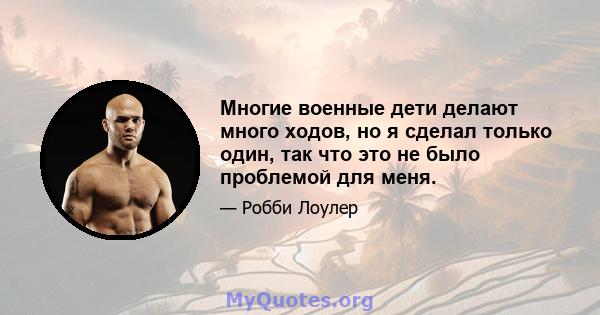 Многие военные дети делают много ходов, но я сделал только один, так что это не было проблемой для меня.