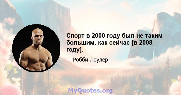 Спорт в 2000 году был не таким большим, как сейчас [в 2008 году].