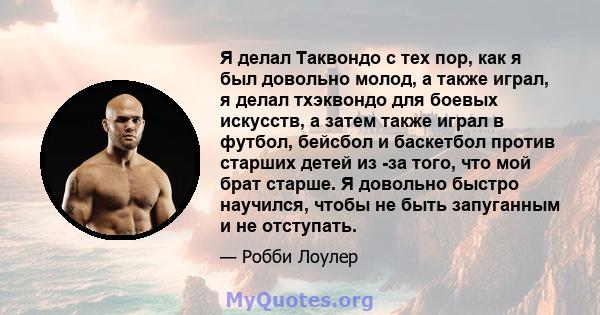 Я делал Таквондо с тех пор, как я был довольно молод, а также играл, я делал тхэквондо для боевых искусств, а затем также играл в футбол, бейсбол и баскетбол против старших детей из -за того, что мой брат старше. Я