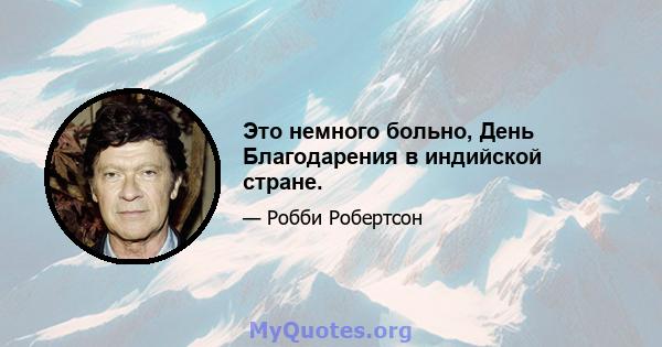 Это немного больно, День Благодарения в индийской стране.