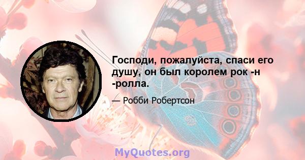 Господи, пожалуйста, спаси его душу, он был королем рок -н -ролла.