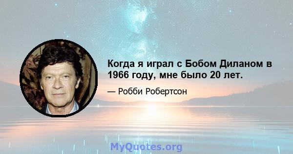 Когда я играл с Бобом Диланом в 1966 году, мне было 20 лет.