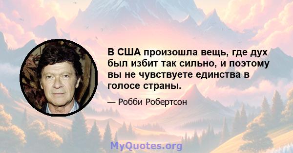 В США произошла вещь, где дух был избит так сильно, и поэтому вы не чувствуете единства в голосе страны.