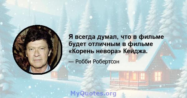 Я всегда думал, что в фильме будет отличным в фильме «Корень невора» Кейджа.