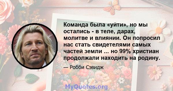 Команда была «уйти», но мы остались - в теле, дарах, молитве и влиянии. Он попросил нас стать свидетелями самых частей земли ... но 99% христиан продолжали находить на родину.