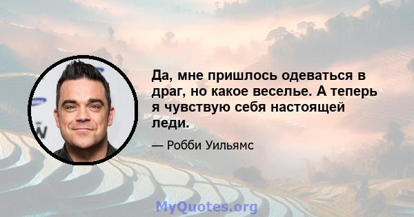 Да, мне пришлось одеваться в драг, но какое веселье. А теперь я чувствую себя настоящей леди.