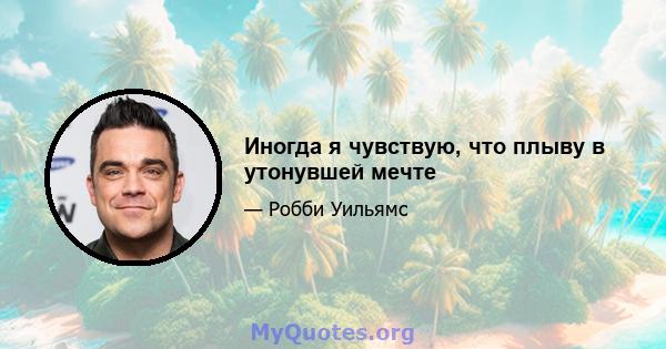 Иногда я чувствую, что плыву в утонувшей мечте