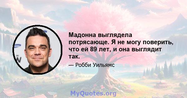 Мадонна выглядела потрясающе. Я не могу поверить, что ей 89 лет, и она выглядит так.