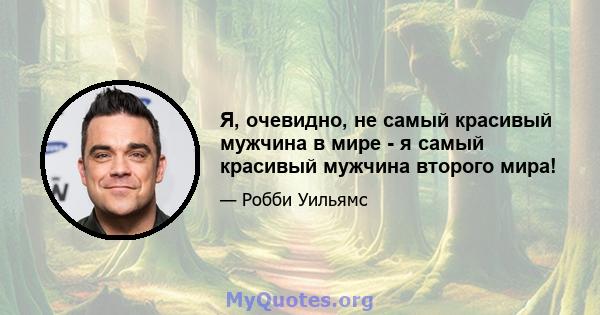 Я, очевидно, не самый красивый мужчина в мире - я самый красивый мужчина второго мира!