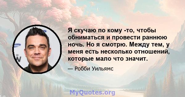 Я скучаю по кому -то, чтобы обниматься и провести раннюю ночь. Но я смотрю. Между тем, у меня есть несколько отношений, которые мало что значит.