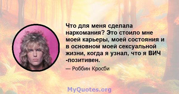 Что для меня сделала наркомания? Это стоило мне моей карьеры, моей состояния и в основном моей сексуальной жизни, когда я узнал, что я ВИЧ -позитивен.