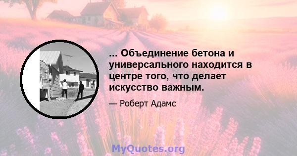 ... Объединение бетона и универсального находится в центре того, что делает искусство важным.