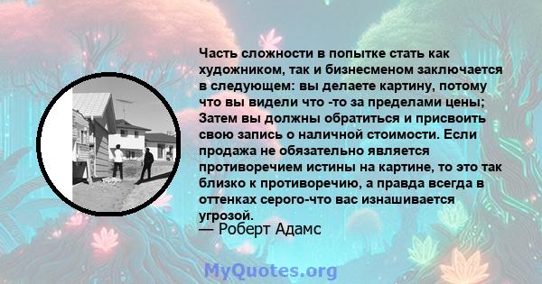 Часть сложности в попытке стать как художником, так и бизнесменом заключается в следующем: вы делаете картину, потому что вы видели что -то за пределами цены; Затем вы должны обратиться и присвоить свою запись о