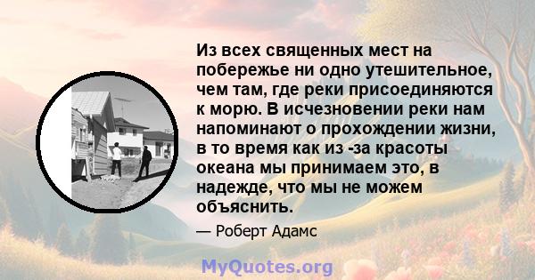 Из всех священных мест на побережье ни одно утешительное, чем там, где реки присоединяются к морю. В исчезновении реки нам напоминают о прохождении жизни, в то время как из -за красоты океана мы принимаем это, в