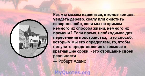 Как мы можем надеяться, в конце концов, увидеть дерево, скалу или очистить северное небо, если мы не примем немного их способа жизни, немного их времени? Если время, необходимое для пересечения пространства, - это