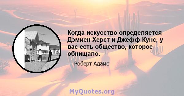 Когда искусство определяется Дэмиен Херст и Джефф Кунс, у вас есть общество, которое обнищало.