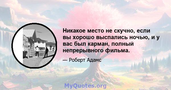 Никакое место не скучно, если вы хорошо выспались ночью, и у вас был карман, полный непрерывного фильма.