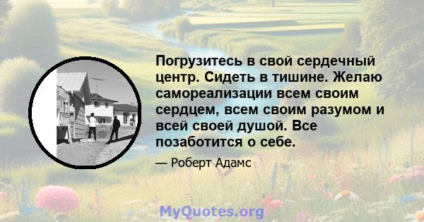 Погрузитесь в свой сердечный центр. Сидеть в тишине. Желаю самореализации всем своим сердцем, всем своим разумом и всей своей душой. Все позаботится о себе.