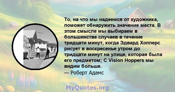 То, на что мы надеемся от художника, поможет обнаружить значение места. В этом смысле мы выбираем в большинстве случаев в течение тридцати минут, когда Эдвард Хопперс рисует в воскресенье утром до тридцати минут на