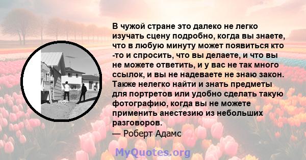 В чужой стране это далеко не легко изучать сцену подробно, когда вы знаете, что в любую минуту может появиться кто -то и спросить, что вы делаете, и что вы не можете ответить, и у вас не так много ссылок, и вы не