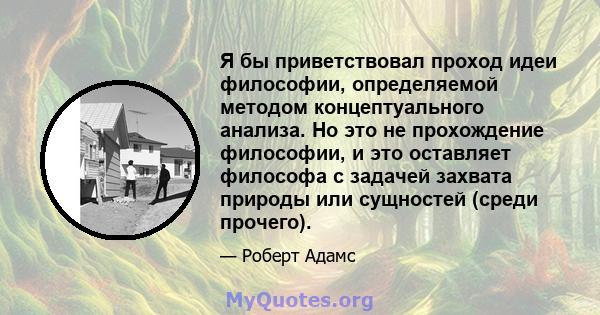 Я бы приветствовал проход идеи философии, определяемой методом концептуального анализа. Но это не прохождение философии, и это оставляет философа с задачей захвата природы или сущностей (среди прочего).