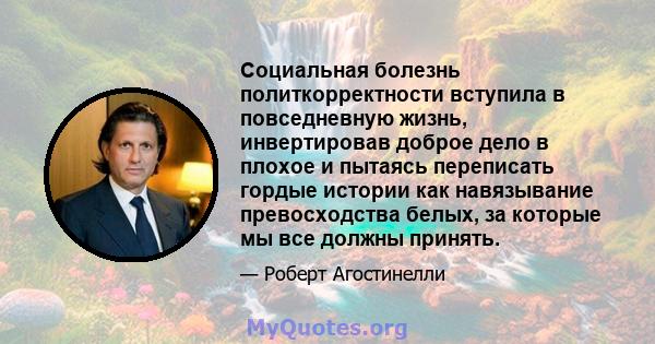 Социальная болезнь политкорректности вступила в повседневную жизнь, инвертировав доброе дело в плохое и пытаясь переписать гордые истории как навязывание превосходства белых, за которые мы все должны принять.